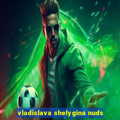 vladislava shelygina nuds